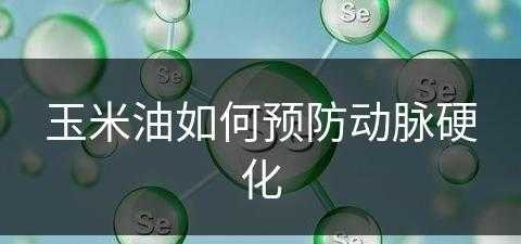 玉米油如何预防动脉硬化